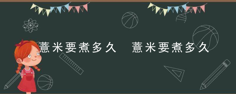 薏米要煮多久 薏米要煮多久时间
